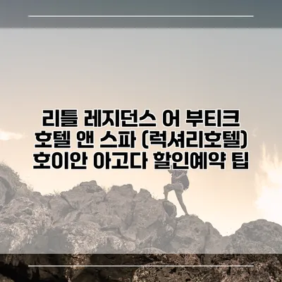 리틀 레지던스 어 부티크 호텔 앤 스파 (럭셔리호텔) 호이안 아고다 할인예약 팁