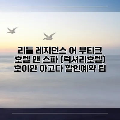 리틀 레지던스 어 부티크 호텔 앤 스파 (럭셔리호텔) 호이안 아고다 할인예약 팁