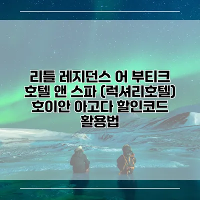 리틀 레지던스 어 부티크 호텔 앤 스파 (럭셔리호텔) 호이안 아고다 할인코드 활용법