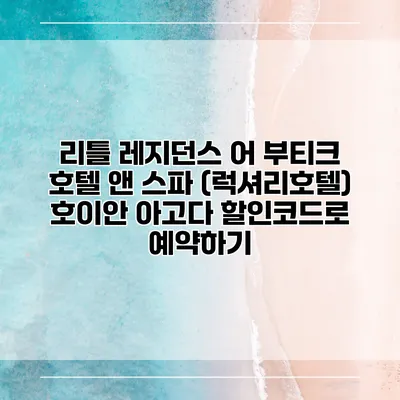 리틀 레지던스 어 부티크 호텔 앤 스파 (럭셔리호텔) 호이안 아고다 할인코드로 예약하기