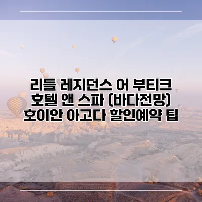 리틀 레지던스 어 부티크 호텔 앤 스파 (바다전망) 호이안 아고다 할인예약 팁