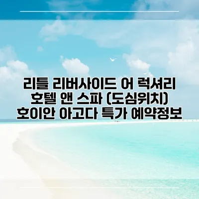 리틀 리버사이드 어 럭셔리 호텔 앤 스파 (도심위치) 호이안 아고다 특가 예약정보