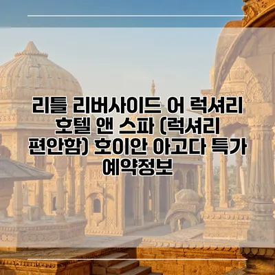 리틀 리버사이드 어 럭셔리 호텔 앤 스파 (럭셔리 편안함) 호이안 아고다 특가 예약정보