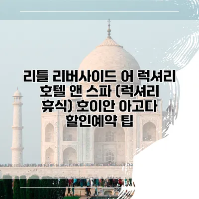 리틀 리버사이드 어 럭셔리 호텔 앤 스파 (럭셔리 휴식) 호이안 아고다 할인예약 팁