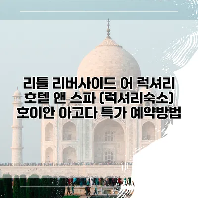 리틀 리버사이드 어 럭셔리 호텔 앤 스파 (럭셔리숙소) 호이안 아고다 특가 예약방법