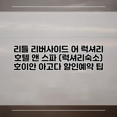 리틀 리버사이드 어 럭셔리 호텔 앤 스파 (럭셔리숙소) 호이안 아고다 할인예약 팁