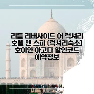 리틀 리버사이드 어 럭셔리 호텔 앤 스파 (럭셔리숙소) 호이안 아고다 할인코드 예약정보
