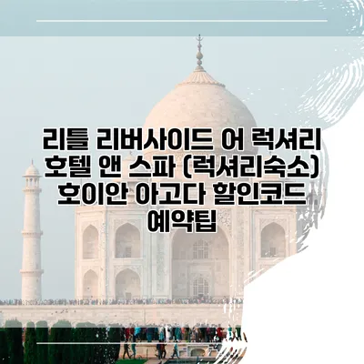 리틀 리버사이드 어 럭셔리 호텔 앤 스파 (럭셔리숙소) 호이안 아고다 할인코드 예약팁
