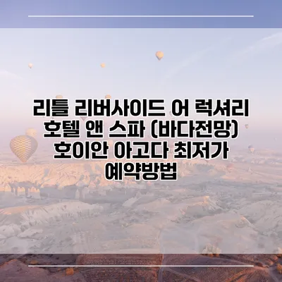 리틀 리버사이드 어 럭셔리 호텔 앤 스파 (바다전망) 호이안 아고다 최저가 예약방법