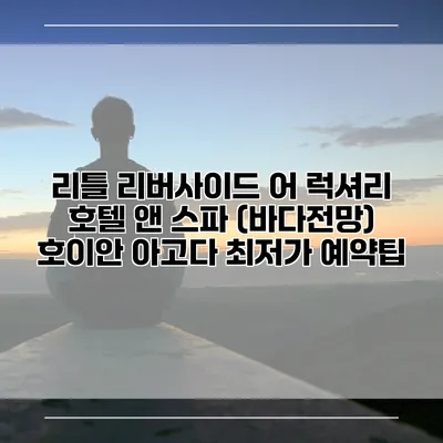 리틀 리버사이드 어 럭셔리 호텔 앤 스파 (바다전망) 호이안 아고다 최저가 예약팁