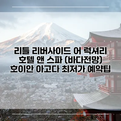 리틀 리버사이드 어 럭셔리 호텔 앤 스파 (바다전망) 호이안 아고다 최저가 예약팁
