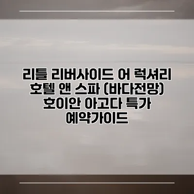 리틀 리버사이드 어 럭셔리 호텔 앤 스파 (바다전망) 호이안 아고다 특가 예약가이드