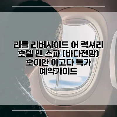 리틀 리버사이드 어 럭셔리 호텔 앤 스파 (바다전망) 호이안 아고다 특가 예약가이드