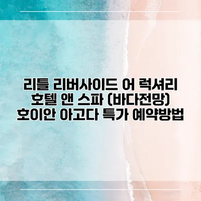 리틀 리버사이드 어 럭셔리 호텔 앤 스파 (바다전망) 호이안 아고다 특가 예약방법