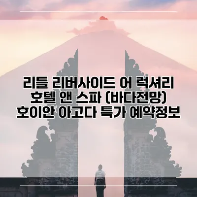 리틀 리버사이드 어 럭셔리 호텔 앤 스파 (바다전망) 호이안 아고다 특가 예약정보