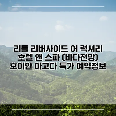 리틀 리버사이드 어 럭셔리 호텔 앤 스파 (바다전망) 호이안 아고다 특가 예약정보
