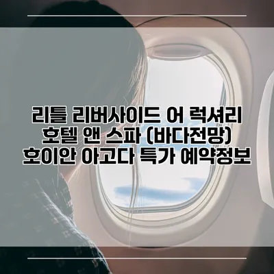 리틀 리버사이드 어 럭셔리 호텔 앤 스파 (바다전망) 호이안 아고다 특가 예약정보