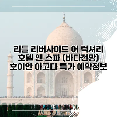 리틀 리버사이드 어 럭셔리 호텔 앤 스파 (바다전망) 호이안 아고다 특가 예약정보