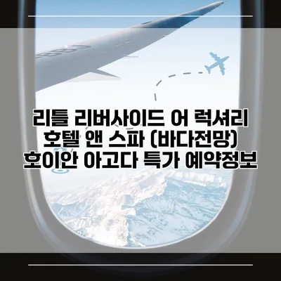 리틀 리버사이드 어 럭셔리 호텔 앤 스파 (바다전망) 호이안 아고다 특가 예약정보