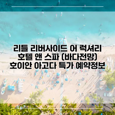 리틀 리버사이드 어 럭셔리 호텔 앤 스파 (바다전망) 호이안 아고다 특가 예약정보