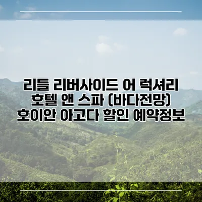 리틀 리버사이드 어 럭셔리 호텔 앤 스파 (바다전망) 호이안 아고다 할인 예약정보