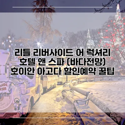 리틀 리버사이드 어 럭셔리 호텔 앤 스파 (바다전망) 호이안 아고다 할인예약 꿀팁