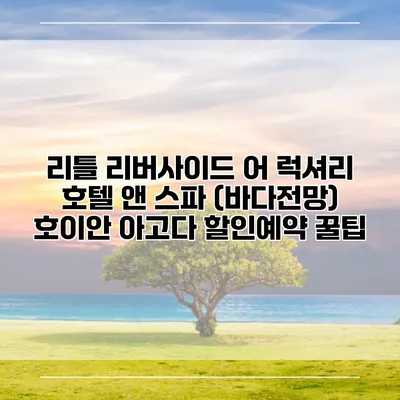 리틀 리버사이드 어 럭셔리 호텔 앤 스파 (바다전망) 호이안 아고다 할인예약 꿀팁