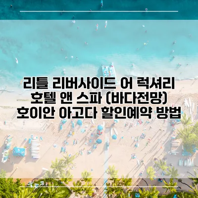 리틀 리버사이드 어 럭셔리 호텔 앤 스파 (바다전망) 호이안 아고다 할인예약 방법