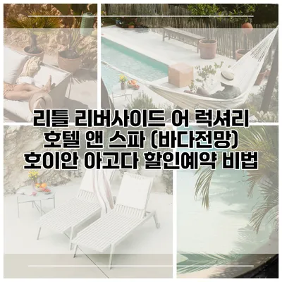 리틀 리버사이드 어 럭셔리 호텔 앤 스파 (바다전망) 호이안 아고다 할인예약 비법