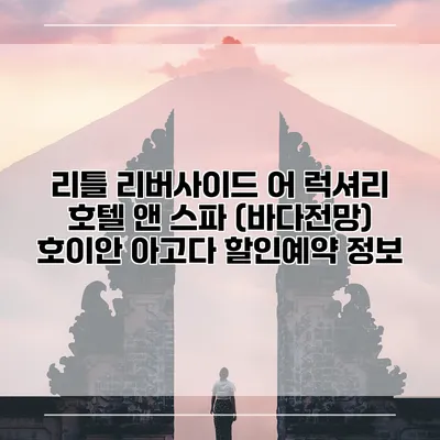 리틀 리버사이드 어 럭셔리 호텔 앤 스파 (바다전망) 호이안 아고다 할인예약 정보