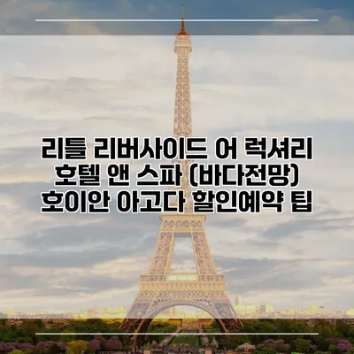 리틀 리버사이드 어 럭셔리 호텔 앤 스파 (바다전망) 호이안 아고다 할인예약 팁