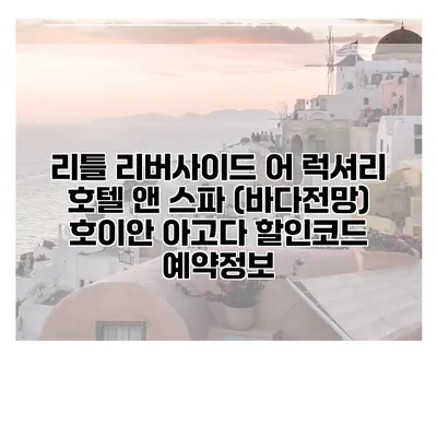 리틀 리버사이드 어 럭셔리 호텔 앤 스파 (바다전망) 호이안 아고다 할인코드 예약정보