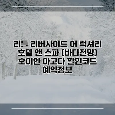 리틀 리버사이드 어 럭셔리 호텔 앤 스파 (바다전망) 호이안 아고다 할인코드 예약정보