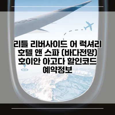 리틀 리버사이드 어 럭셔리 호텔 앤 스파 (바다전망) 호이안 아고다 할인코드 예약정보