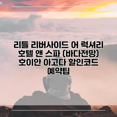 리틀 리버사이드 어 럭셔리 호텔 앤 스파 (바다전망) 호이안 아고다 할인코드 예약팁