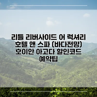 리틀 리버사이드 어 럭셔리 호텔 앤 스파 (바다전망) 호이안 아고다 할인코드 예약팁
