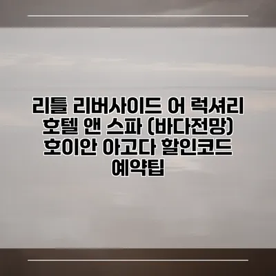 리틀 리버사이드 어 럭셔리 호텔 앤 스파 (바다전망) 호이안 아고다 할인코드 예약팁