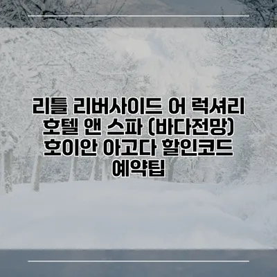 리틀 리버사이드 어 럭셔리 호텔 앤 스파 (바다전망) 호이안 아고다 할인코드 예약팁