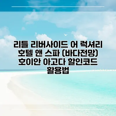 리틀 리버사이드 어 럭셔리 호텔 앤 스파 (바다전망) 호이안 아고다 할인코드 활용법