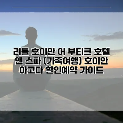 리틀 호이안 어 부티크 호텔 앤 스파 (가족여행) 호이안 아고다 할인예약 가이드