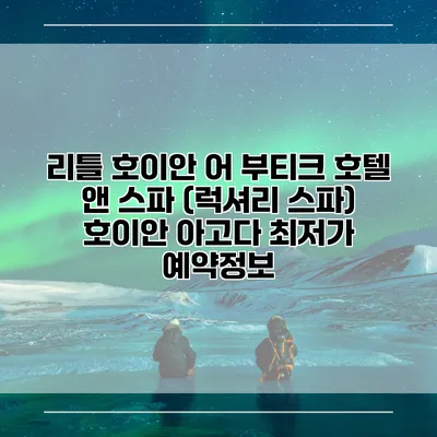 리틀 호이안 어 부티크 호텔 앤 스파 (럭셔리 스파) 호이안 아고다 최저가 예약정보