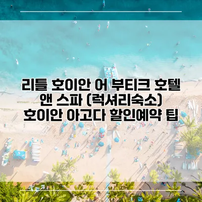 리틀 호이안 어 부티크 호텔 앤 스파 (럭셔리숙소) 호이안 아고다 할인예약 팁