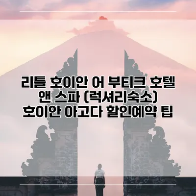 리틀 호이안 어 부티크 호텔 앤 스파 (럭셔리숙소) 호이안 아고다 할인예약 팁