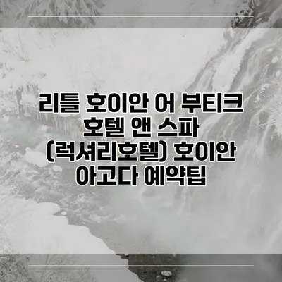 리틀 호이안 어 부티크 호텔 앤 스파 (럭셔리호텔) 호이안 아고다 예약팁