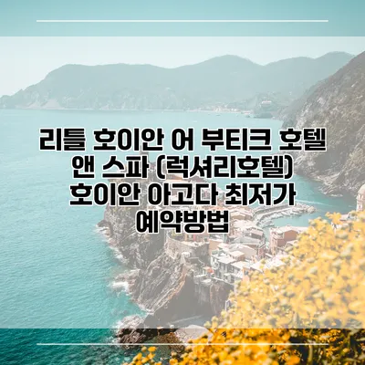 리틀 호이안 어 부티크 호텔 앤 스파 (럭셔리호텔) 호이안 아고다 최저가 예약방법