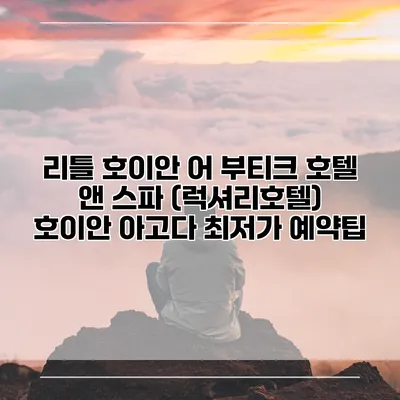 리틀 호이안 어 부티크 호텔 앤 스파 (럭셔리호텔) 호이안 아고다 최저가 예약팁