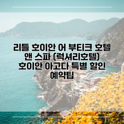리틀 호이안 어 부티크 호텔 앤 스파 (럭셔리호텔) 호이안 아고다 특별 할인 예약팁