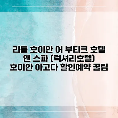 리틀 호이안 어 부티크 호텔 앤 스파 (럭셔리호텔) 호이안 아고다 할인예약 꿀팁