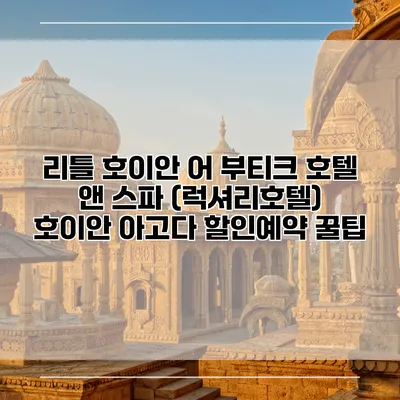 리틀 호이안 어 부티크 호텔 앤 스파 (럭셔리호텔) 호이안 아고다 할인예약 꿀팁