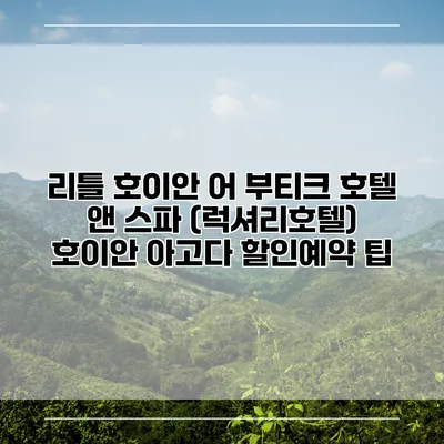 리틀 호이안 어 부티크 호텔 앤 스파 (럭셔리호텔) 호이안 아고다 할인예약 팁